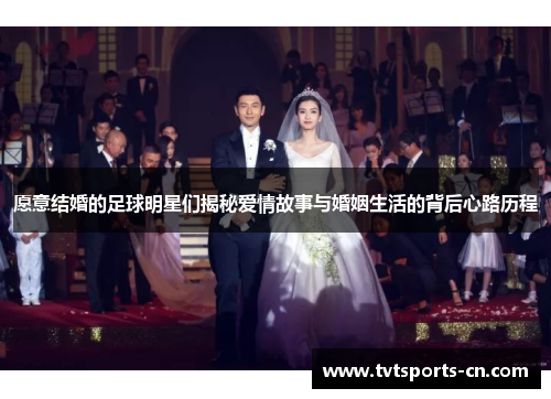 愿意结婚的足球明星们揭秘爱情故事与婚姻生活的背后心路历程